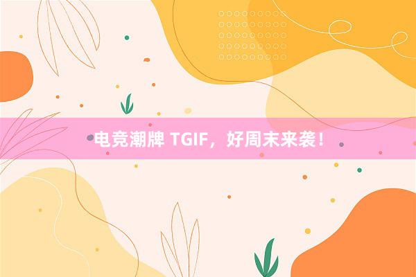 电竞潮牌 TGIF，好周末来袭！