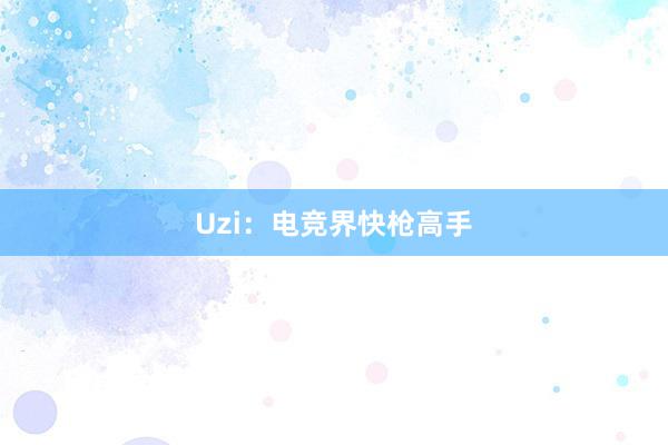 Uzi：电竞界快枪高手