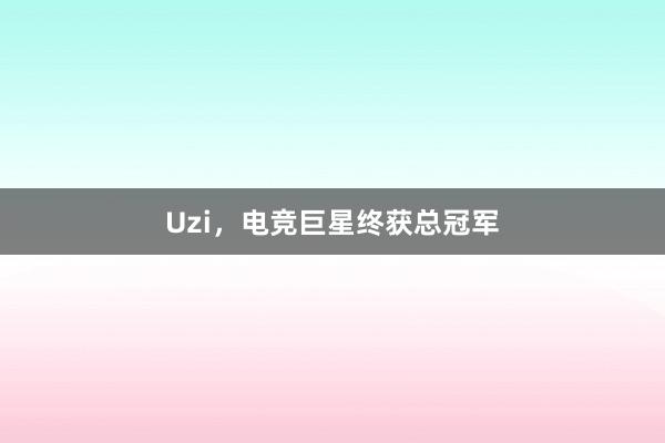 Uzi，电竞巨星终获总冠军