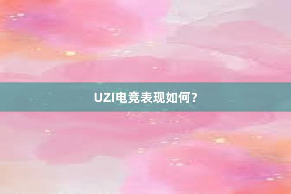 UZI电竞表现如何？