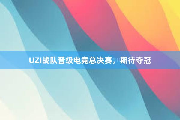 UZI战队晋级电竞总决赛，期待夺冠