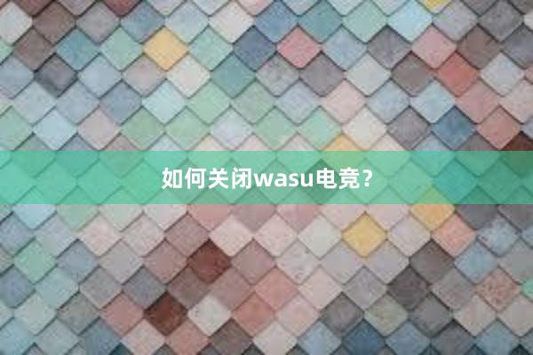 如何关闭wasu电竞？