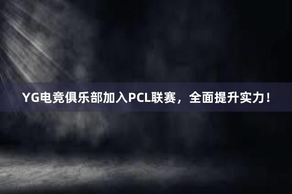 YG电竞俱乐部加入PCL联赛，全面提升实力！