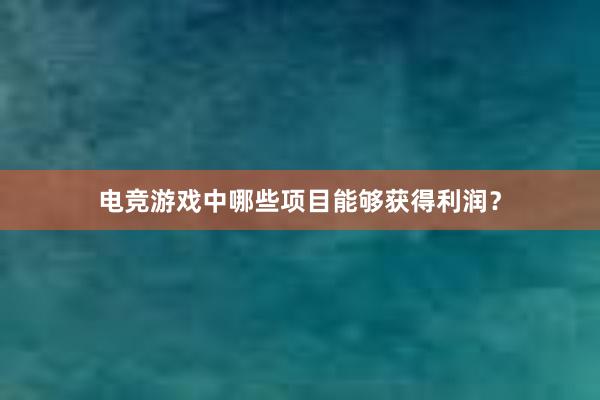 电竞游戏中哪些项目能够获得利润？