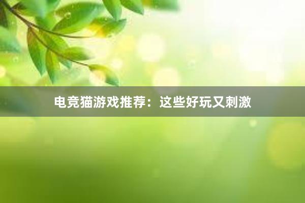 电竞猫游戏推荐：这些好玩又刺激