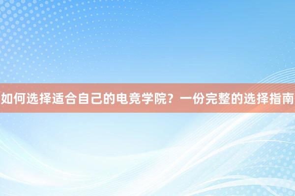 如何选择适合自己的电竞学院？一份完整的选择指南