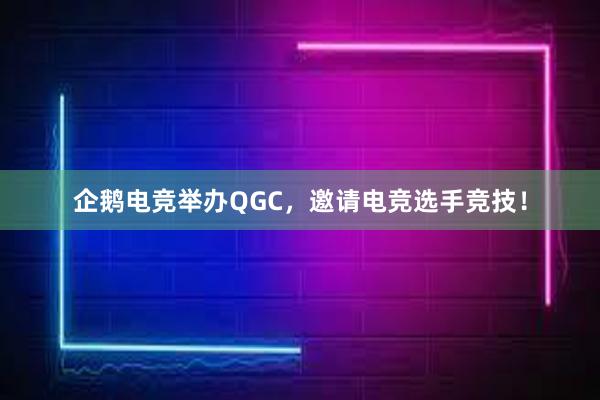 企鹅电竞举办QGC，邀请电竞选手竞技！