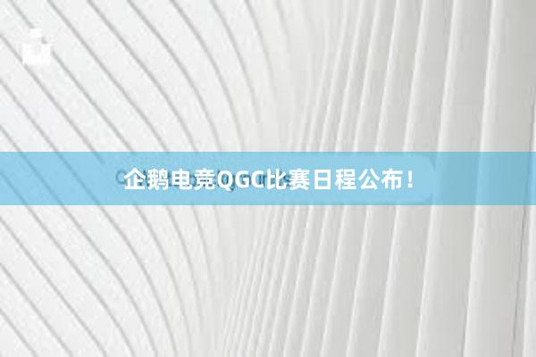 企鹅电竞QGC比赛日程公布！