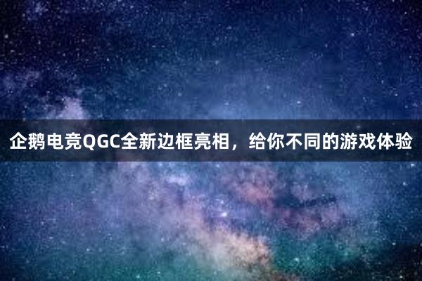 企鹅电竞QGC全新边框亮相，给你不同的游戏体验