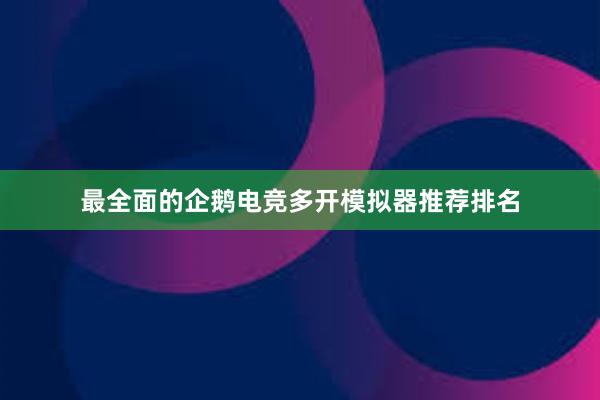 最全面的企鹅电竞多开模拟器推荐排名