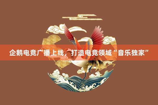 企鹅电竞广播上线，打造电竞领域“音乐独家”