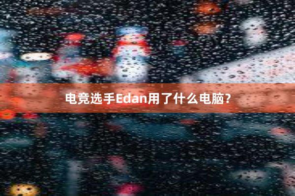 电竞选手Edan用了什么电脑？