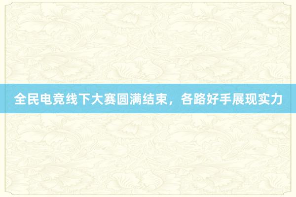 全民电竞线下大赛圆满结束，各路好手展现实力