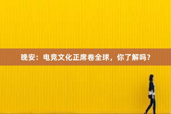 晚安：电竞文化正席卷全球，你了解吗？