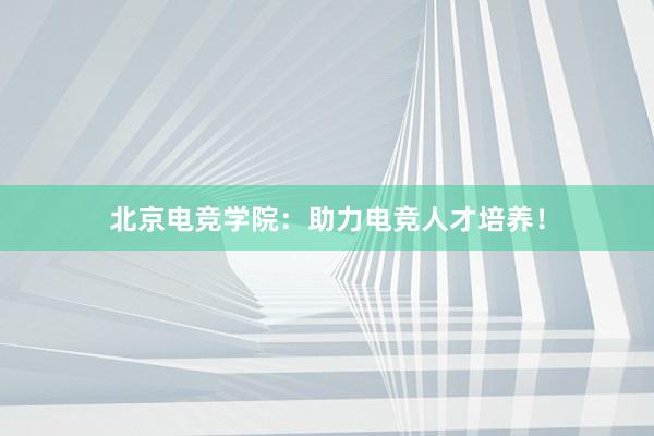 北京电竞学院：助力电竞人才培养！