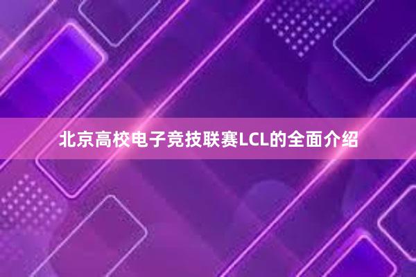 北京高校电子竞技联赛LCL的全面介绍