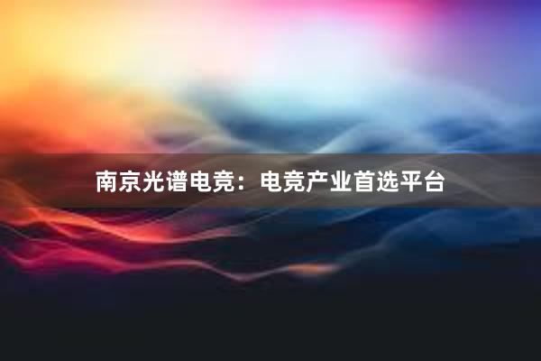 南京光谱电竞：电竞产业首选平台