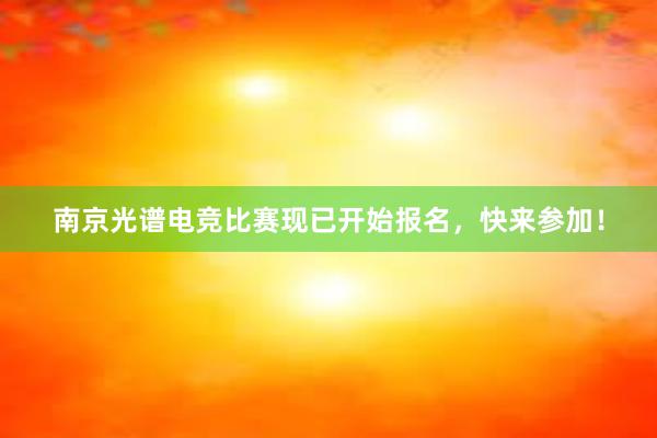 南京光谱电竞比赛现已开始报名，快来参加！