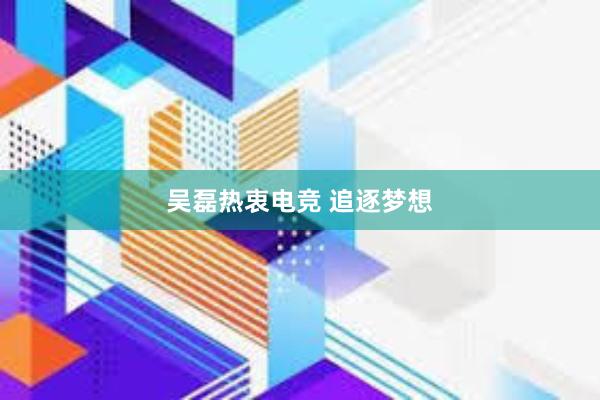 吴磊热衷电竞 追逐梦想