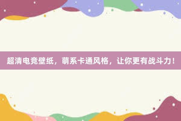 超清电竞壁纸，萌系卡通风格，让你更有战斗力！