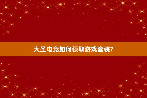 大圣电竞如何领取游戏套装？