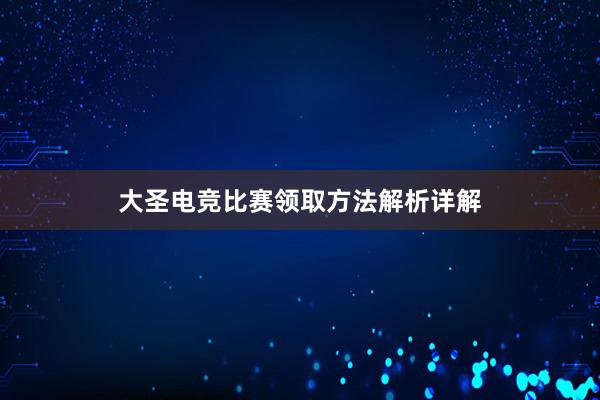 大圣电竞比赛领取方法解析详解