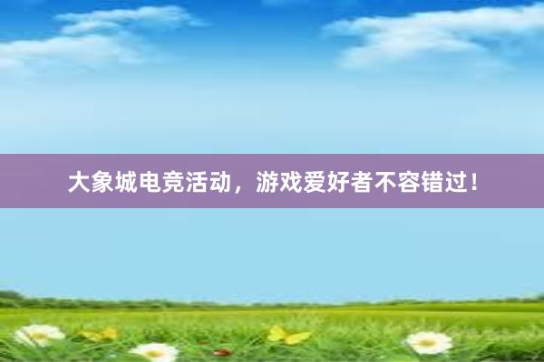 大象城电竞活动，游戏爱好者不容错过！