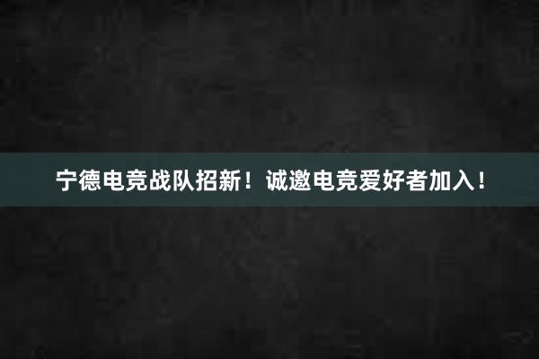 宁德电竞战队招新！诚邀电竞爱好者加入！