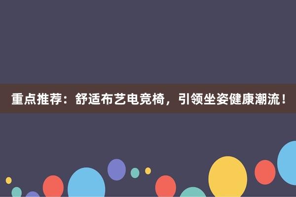 重点推荐：舒适布艺电竞椅，引领坐姿健康潮流！