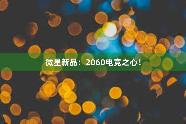 微星新品：2060电竞之心！