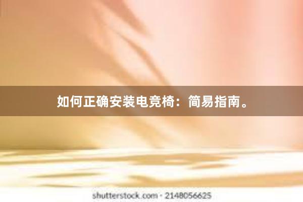 如何正确安装电竞椅：简易指南。