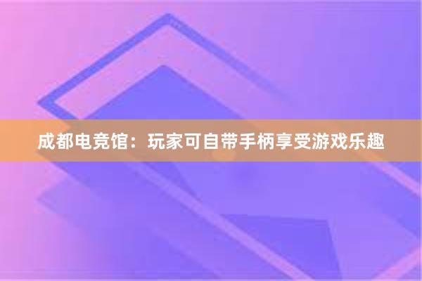 成都电竞馆：玩家可自带手柄享受游戏乐趣