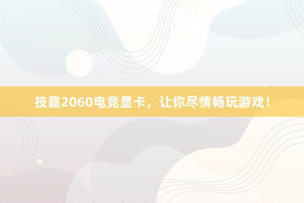 技嘉2060电竞显卡，让你尽情畅玩游戏！