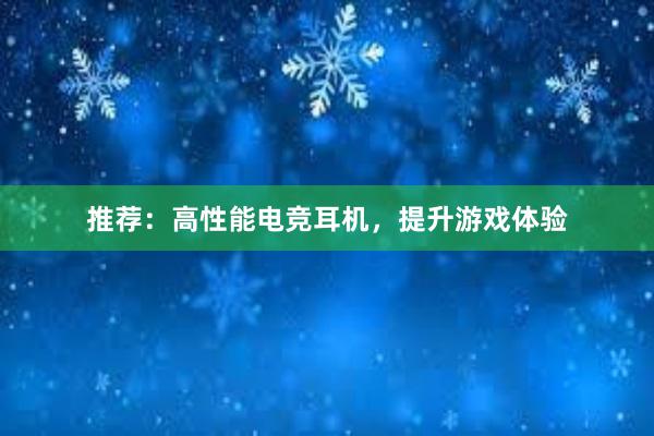 推荐：高性能电竞耳机，提升游戏体验