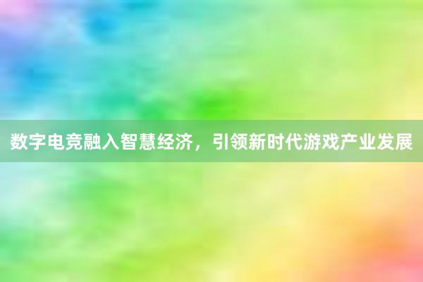 数字电竞融入智慧经济，引领新时代游戏产业发展