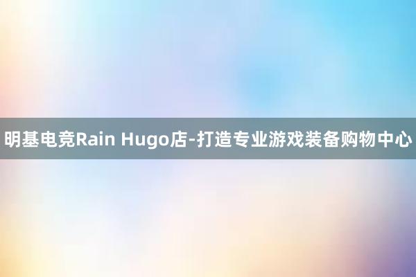 明基电竞Rain Hugo店-打造专业游戏装备购物中心