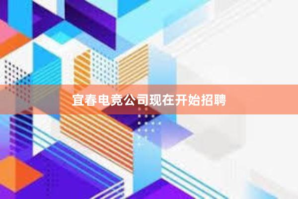 宜春电竞公司现在开始招聘