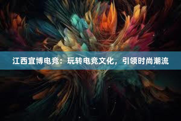 江西宜博电竞：玩转电竞文化，引领时尚潮流