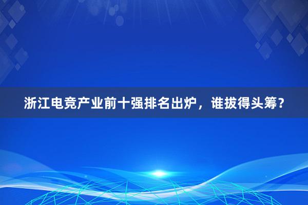 浙江电竞产业前十强排名出炉，谁拔得头筹？