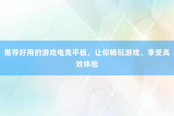 推荐好用的游戏电竞平板，让你畅玩游戏、享受高效体验