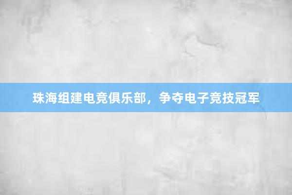 珠海组建电竞俱乐部，争夺电子竞技冠军