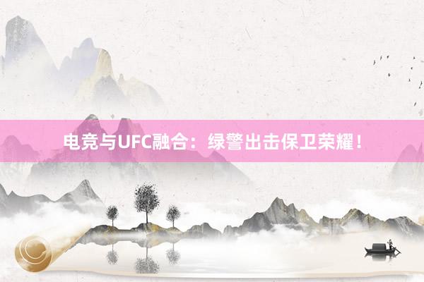 电竞与UFC融合：绿警出击保卫荣耀！