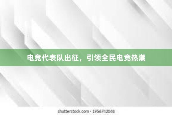 电竞代表队出征，引领全民电竞热潮