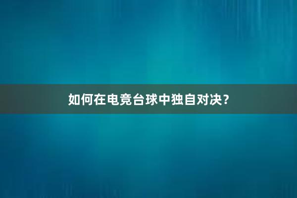 如何在电竞台球中独自对决？