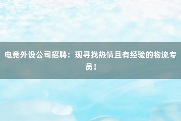 电竞外设公司招聘：现寻找热情且有经验的物流专员！