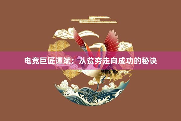 电竞巨匠谭斌：从贫穷走向成功的秘诀