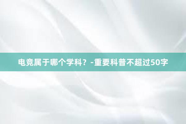 电竞属于哪个学科？-重要科普不超过50字