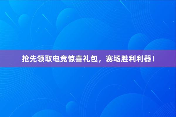 抢先领取电竞惊喜礼包，赛场胜利利器！