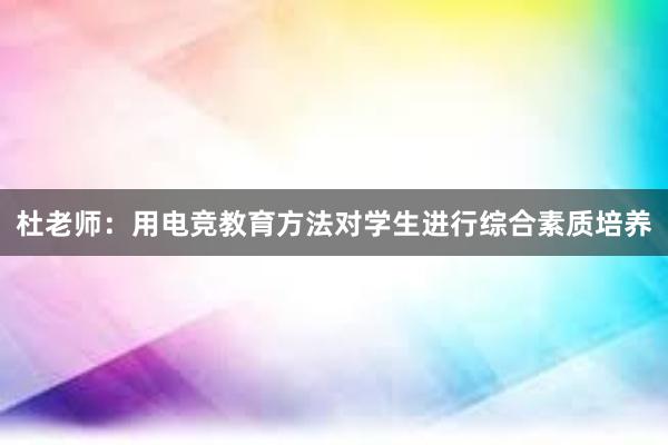 杜老师：用电竞教育方法对学生进行综合素质培养