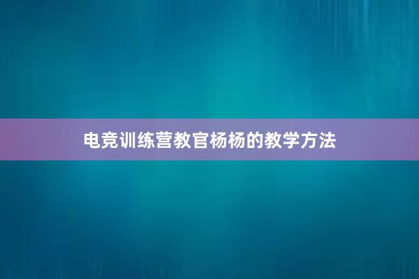 电竞训练营教官杨杨的教学方法